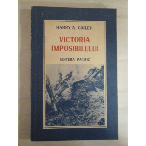 VICTORIA IMPOSIBILULUI (un episod din epopeea Pacificului) - Harry A GAILEY VICTORIA IMPOSIBILULUI (un episod din epopeea Pacificului) - Harry A GAILEY